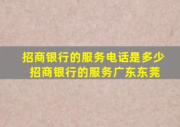 招商银行的服务电话是多少 招商银行的服务广东东莞